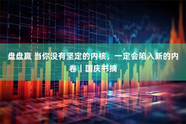 盘盘赢 当你没有坚定的内核，一定会陷入新的内卷｜国庆书摘