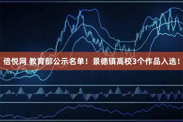 倍悦网 教育部公示名单！景德镇高校3个作品入选！