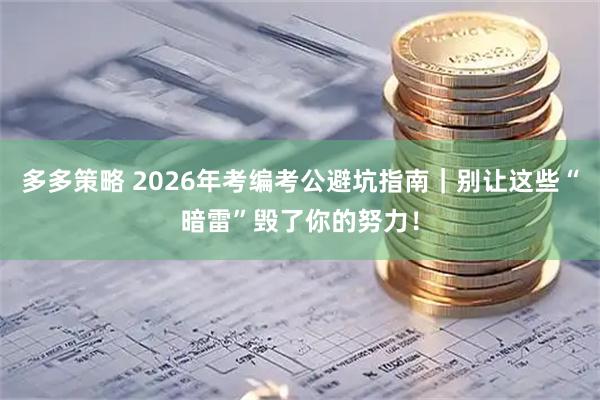 多多策略 2026年考编考公避坑指南｜别让这些“暗雷”毁了你的努力！