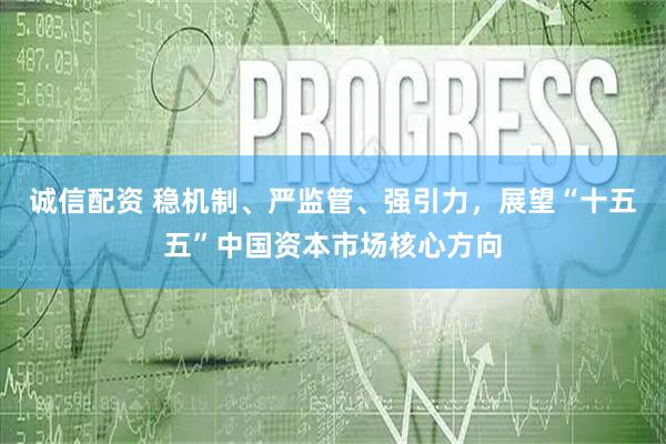 诚信配资 稳机制、严监管、强引力，展望“十五五”中国资本市场核心方向