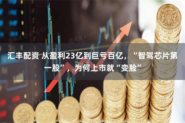 汇丰配资 从盈利23亿到巨亏百亿，“智驾芯片第一股”，为何上市就“变脸”