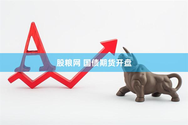 股粮网 国债期货开盘