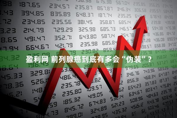 盈利网 前列腺癌到底有多会“伪装”？