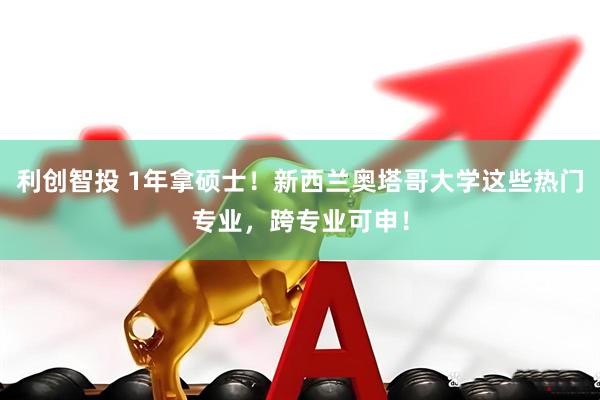 利创智投 1年拿硕士！新西兰奥塔哥大学这些热门专业，跨专业可申！