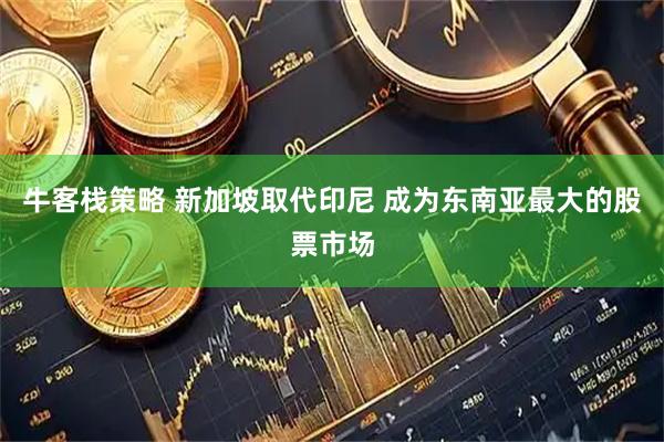 牛客栈策略 新加坡取代印尼 成为东南亚最大的股票市场