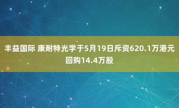 丰益国际 康耐特光学于5月19日斥资620.1万港元回购14.4万股