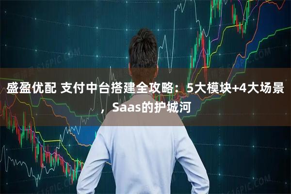 盛盈优配 支付中台搭建全攻略：5大模块+4大场景，Saas的护城河