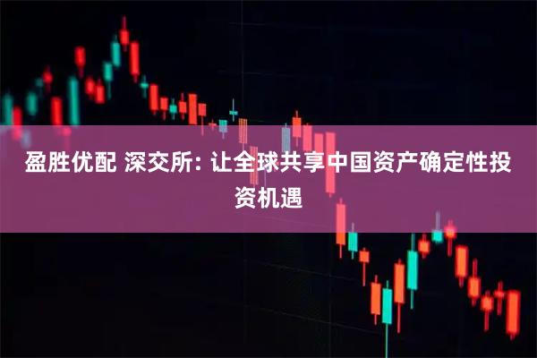 盈胜优配 深交所: 让全球共享中国资产确定性投资机遇