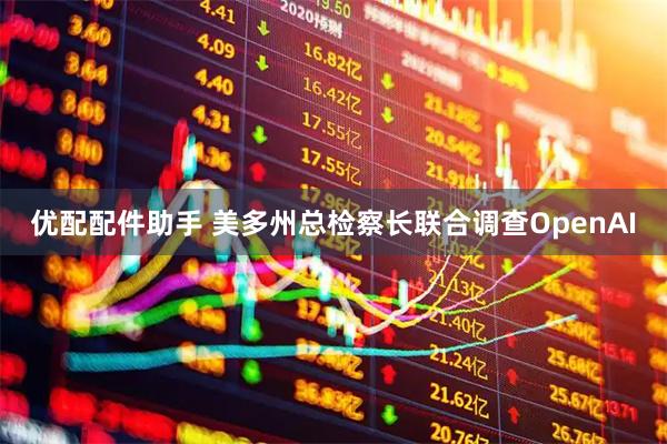 优配配件助手 美多州总检察长联合调查OpenAI