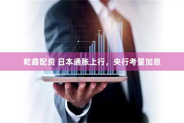 乾鑫配资 日本通胀上行，央行考量加息